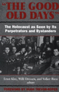 The Good Old Days: The Holocaust as Seen by Its Perpetrators and Bystanders
