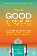 The Good Retirement Guide 2016: Everything You Need to Know About Health, Property, Investment, Leisure, Work, Pensions and Tax