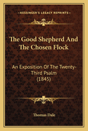 The Good Shepherd and the Chosen Flock: An Exposition of the Twenty-Third Psalm (1845)