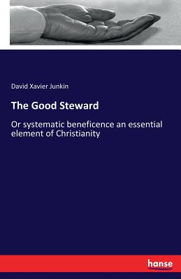 The Good Steward: Or systematic beneficence an essential element of Christianity - Junkin, David Xavier