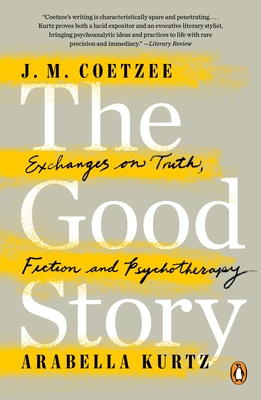 The Good Story: Exchanges on Truth, Fiction and Psychotherapy - Coetzee, J M, and Kurtz, Arabella