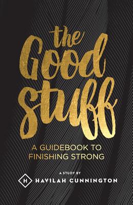 The Good Stuff: A guidebook to finishing strong - Cunnington, Havilah M