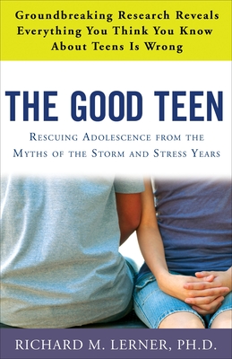 The Good Teen: Rescuing Adolescence from the Myths of the Storm and Stress Years - Lerner, Richard M