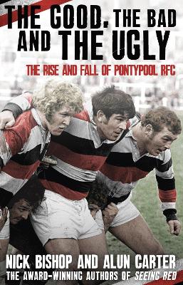 The Good, the Bad and the Ugly: The Rise and Fall of Pontypool RFC - Bishop, Nicholas, and Carter, Alun