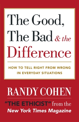 The Good, the Bad & the Difference: How to Tell the Right From Wrong in Everyday Situations - Cohen, Randy