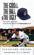 The Good, the Bad, & the Ugly: Cleveland Indians: Heart-Pounding, Jaw-Dropping, and Gut-Wrenching Moments from Cleveland Indians History