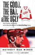 The Good, the Bad, & the Ugly: Detroit Red Wings: Heart-Pounding, Jaw-Dropping, and Gut-Wrenching Moments from Detroit Red Wings History