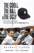 The Good, the Bad, & the Ugly: Detroit Tigers: Heart-Pounding, Jaw-Dropping, and Gut-Wrenching Moments from Detroit Tigers History