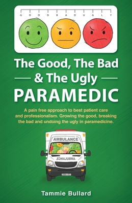 The Good, The Bad & The Ugly Paramedic: A book for growing the good, breaking the bad and undoing the ugly in paramedicine - Bullard, Tammie