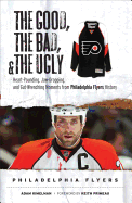 The Good, the Bad, & the Ugly: Philadelphia Flyers: Heart-Pounding, Jaw-Dropping, and Gut-Wrenching Moments from Philadelphia Flyers History