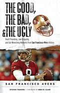 The Good, the Bad, & the Ugly: San Francisco 49ers: Heart-Pounding, Jaw-Dropping, and Gut-Wrenching Moments from San Francisco 49ers History