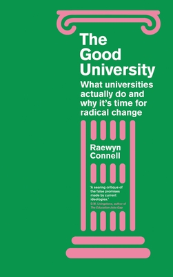 The Good University: What Universities Actually Do and Why It's Time for Radical Change - Connell, Raewyn