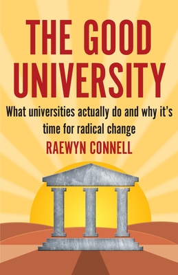 The Good University: What Universities Actually Do and Why It's Time for Radical Change - Connell, Raewyn