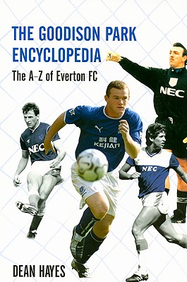 The Goodison Park Encyclopedia: An A-Z of Everton FC - Hayes, Dean