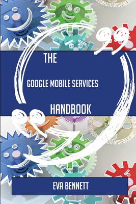 The Google Mobile Services Handbook - Everything You Need to Know about Google Mobile Services - Bennett, Eva