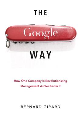 The Google Way: How One Company Is Revolutionizing Management as We Know It - Girard, Bernard