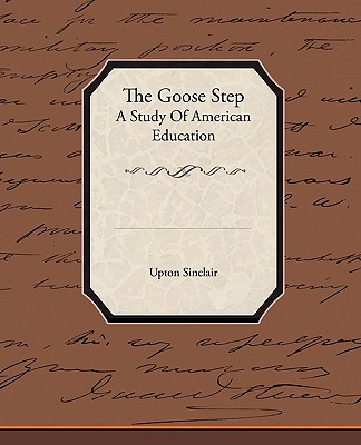 The Goose Step A Study Of American Education - Sinclair, Upton