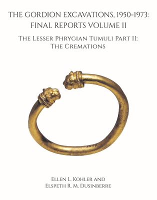 The Gordion Excavations, 1950-1973: Final Reports Volume II; The Lesser Phrygian Tumuli Part 2 the Cremations - Kohler, Ellen L, and Dusinberre, Elspeth R M, and Baughan, Elizabeth (Contributions by)