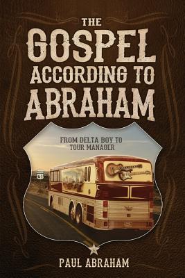 The Gospel According to Abraham: From Delta Boy to Tour Manager - Abraham, Paul