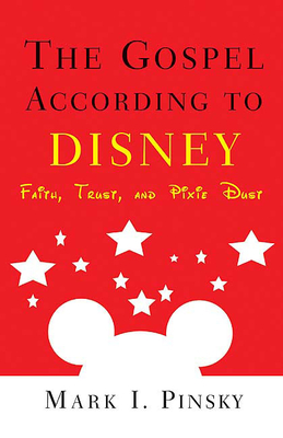 The Gospel According to Disney: Faith, Trust, and Pixie Dust - Pinsky, Mark I