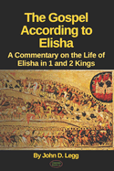 The Gospel According to Elisha: A Commentary on the Life of Elisha in 1 and 2 Kings