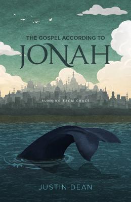 The Gospel According to Jonah: Running From Grace - Dean, Justin