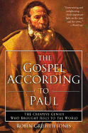 The Gospel According to Paul: The Creative Genius Who Brought Jesus to the World
