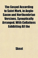 The Gospel According to Saint Mark, in Anglo-Saxon and Northumbrian Versions, Synoptically Arranged, with Collations Exhibiting All the