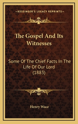 The Gospel and Its Witnesses: Some of the Chief Facts in the Life of Our Lord (1883) - Wace, Henry