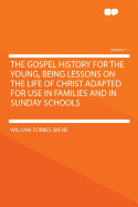 The Gospel History for the Young, Being Lessons on the Life of Christ Adapted for Use in Families and in Sunday Schools Volume 1