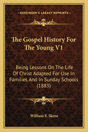 The Gospel History For The Young V1: Being Lessons On The Life Of Christ Adapted For Use In Families And In Sunday Schools (1883)