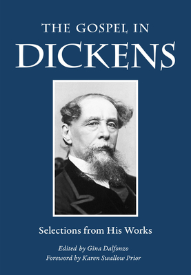 The Gospel in Dickens: Selections from His Works - Dickens, Charles, and Dalfonzo, Gina (Editor), and Prior, Karen Swallow (Foreword by)