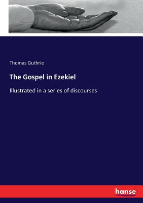 The Gospel in Ezekiel: Illustrated in a series of discourses - Guthrie, Thomas