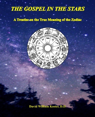 The Gospel in the Stars: A Treatise on the True Meaning of the Zodiac - Koster D D, David William