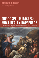 The Gospel Miracles: What Really Happened?: A Systematic, Open-Minded Review of the Evidence