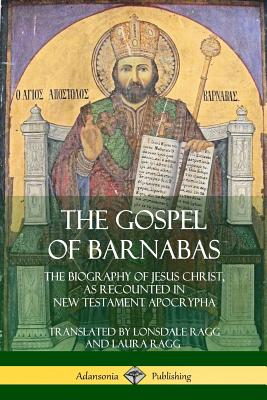 The Gospel of Barnabas: The Biography of Jesus Christ, as Recounted in New Testament Apocrypha - Ragg, Lonsdale, and Ragg, Laura