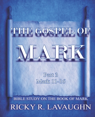 The Gospel of Mark part 3: Bible Study on the Book of Mark - Lavaughn, Ricky R