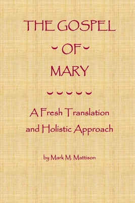 The Gospel of Mary: A Fresh Translation and Holistic Approach - Mattison, Mark M