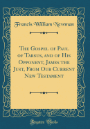 The Gospel of Paul of Tarsus, and of His Opponent, James the Just, from Our Current New Testament (Classic Reprint)