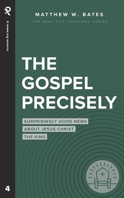 The Gospel Precisely: Surprisingly Good News About Jesus Christ the King - Bates, Matthew W