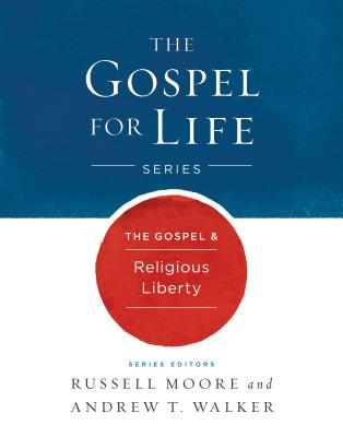 The Gospel & Religious Liberty - Moore, Russell D, Dr., and Walker, Andrew T