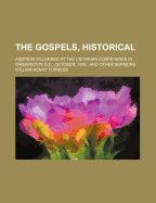 The Gospels, Historical: Address Delivered at the Unitarian Conference in Washington, D. C., October, 1895 and Other Sermons (Classic Reprint)