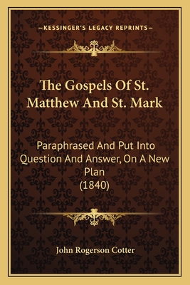 The Gospels of St. Matthew and St. Mark: Paraphrased and Put Into Question and Answer, on a New Plan (1840) - Cotter, John Rogerson