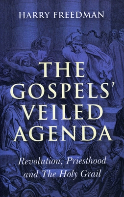 The Gospels' Veiled Agenda: Revolution, Priesthood and the Holy Grail - Freedman, Harry