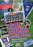 The Got Not Got: Ipswich Town: The Lost World of Ipswich Town