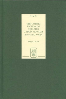 The Gothic Fiction of Adelaida Garcia Morales: Haunting Words - Lee Six, Abigail