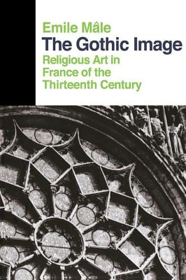 The Gothic Image: Religious Art In France Of The Thirteenth Century - Male, Emile