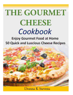 The Gourmet Cheese Cookbook: Enjoy Gourmet Food at Home - 50 Quick and Luscious Cheese Recipes