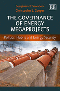 The Governance of Energy Megaprojects: Politics, Hubris and Energy Security