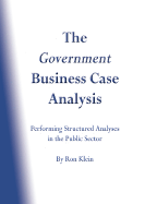 The Government Business Case Analysis (Bca): Performing Structured Analyses in the Public Sector